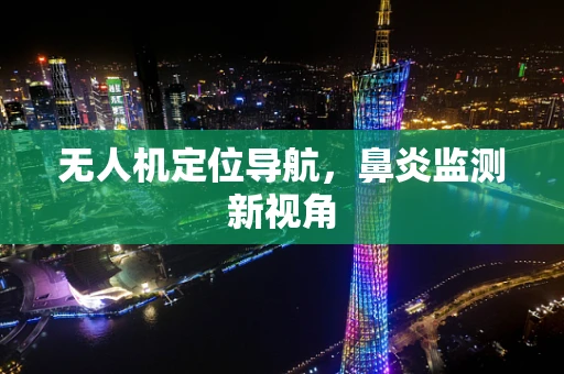 无人机定位导航，鼻炎监测新视角