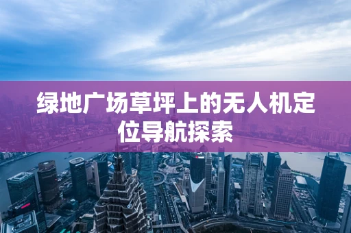 绿地广场草坪上的无人机定位导航探索