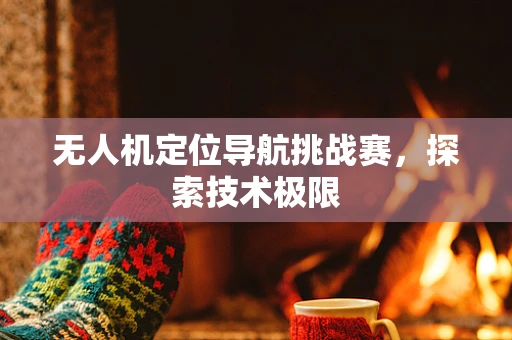 无人机定位导航挑战赛，探索技术极限