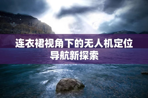 连衣裙视角下的无人机定位导航新探索
