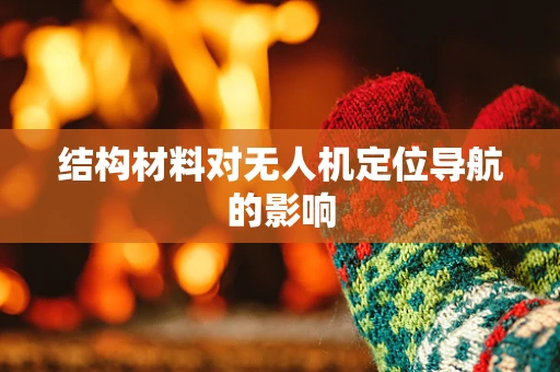 结构材料对无人机定位导航的影响