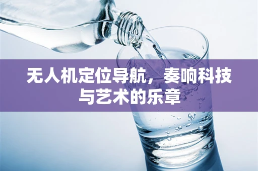 无人机定位导航，奏响科技与艺术的乐章