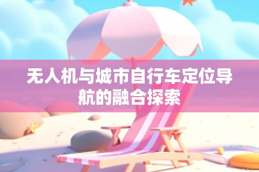 无人机与城市自行车定位导航的融合探索