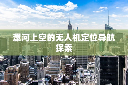 漯河上空的无人机定位导航探索