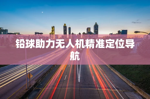 铅球助力无人机精准定位导航