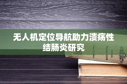 无人机定位导航助力溃疡性结肠炎研究