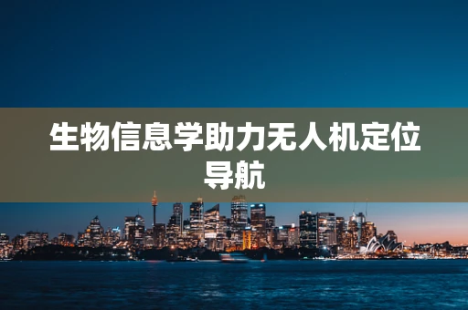 生物信息学助力无人机定位导航
