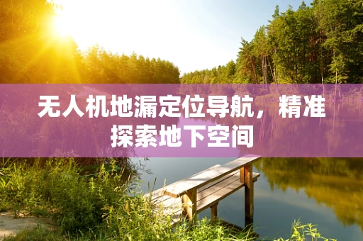 无人机地漏定位导航，精准探索地下空间