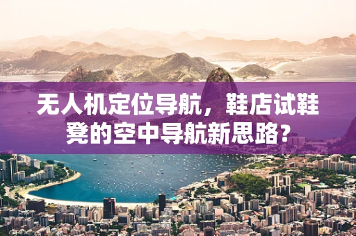 无人机定位导航，鞋店试鞋凳的空中导航新思路？