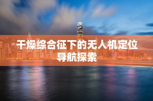 干燥综合征下的无人机定位导航探索