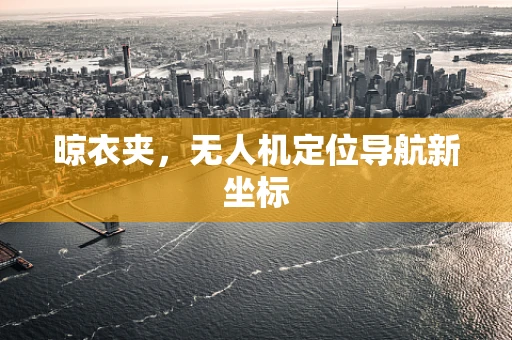 晾衣夹，无人机定位导航新坐标