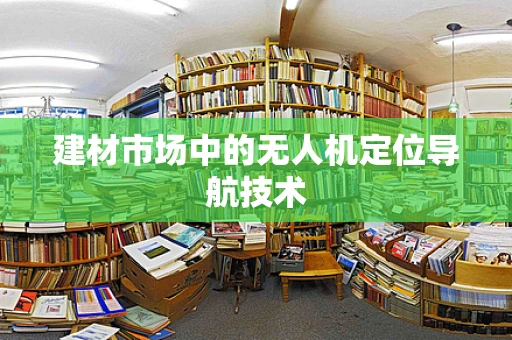 建材市场中的无人机定位导航技术