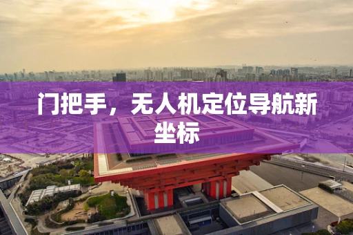 门把手，无人机定位导航新坐标