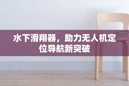 水下滑翔器，助力无人机定位导航新突破