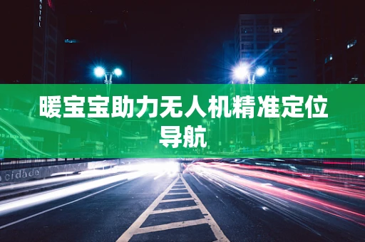 暖宝宝助力无人机精准定位导航