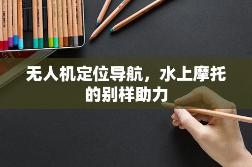 无人机定位导航，水上摩托的别样助力