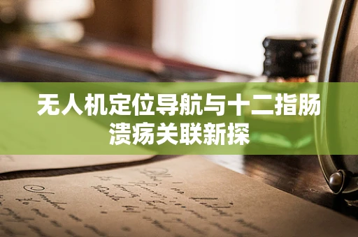 无人机定位导航与十二指肠溃疡关联新探