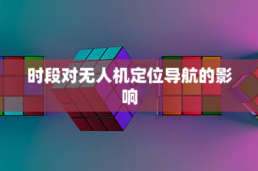 时段对无人机定位导航的影响
