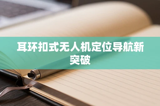 耳环扣式无人机定位导航新突破