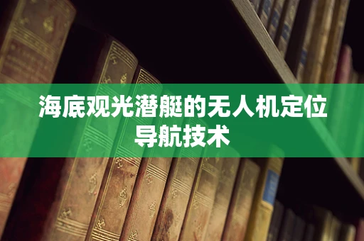 海底观光潜艇的无人机定位导航技术