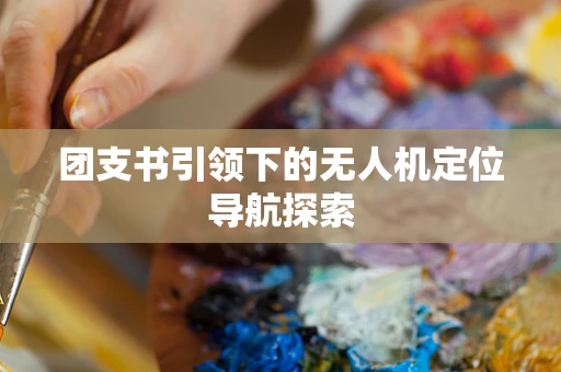 团支书引领下的无人机定位导航探索