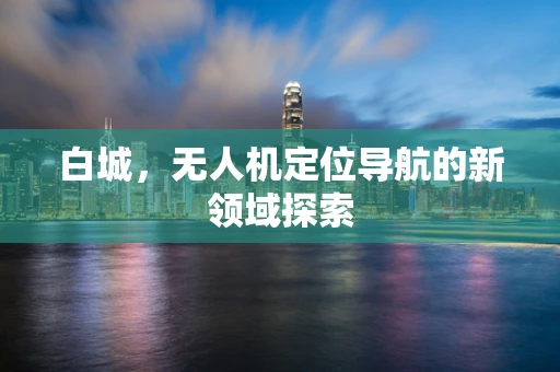 白城，无人机定位导航的新领域探索
