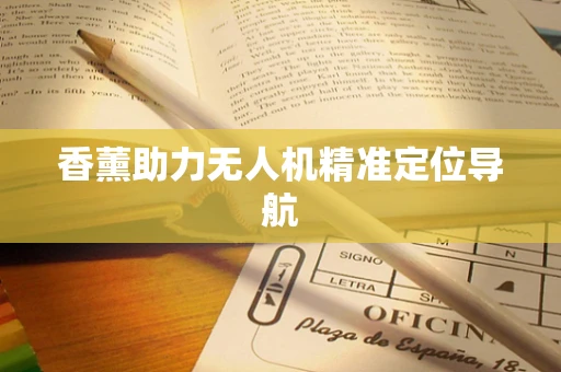 香薰助力无人机精准定位导航