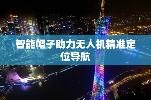 智能帽子助力无人机精准定位导航