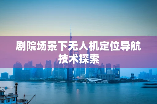 剧院场景下无人机定位导航技术探索