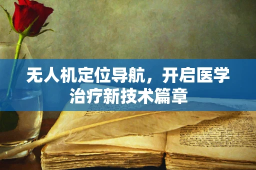 无人机定位导航，开启医学治疗新技术篇章
