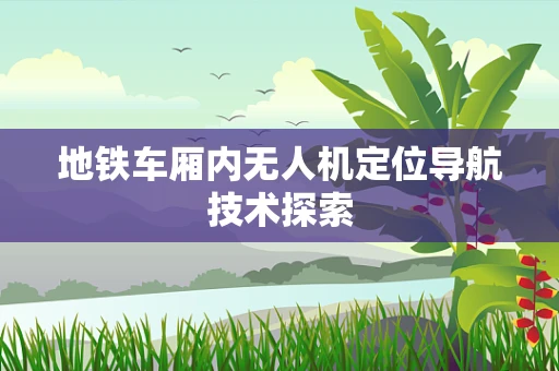 地铁车厢内无人机定位导航技术探索