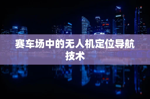 赛车场中的无人机定位导航技术