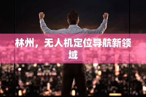 林州，无人机定位导航新领域