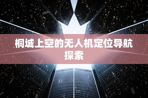 桐城上空的无人机定位导航探索