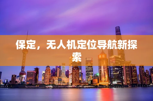 保定，无人机定位导航新探索