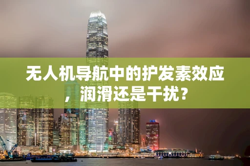 无人机导航中的护发素效应，润滑还是干扰？
