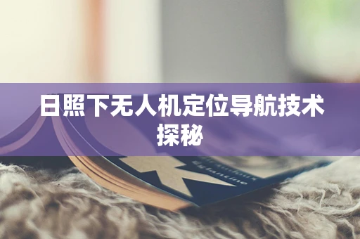 日照下无人机定位导航技术探秘