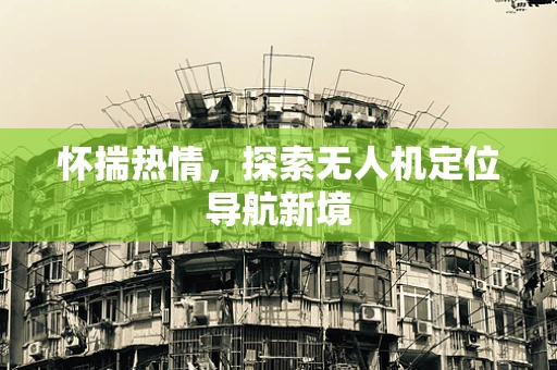 怀揣热情，探索无人机定位导航新境