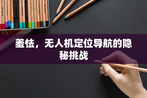 羞怯，无人机定位导航的隐秘挑战