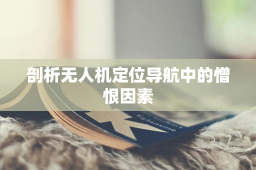 剖析无人机定位导航中的憎恨因素