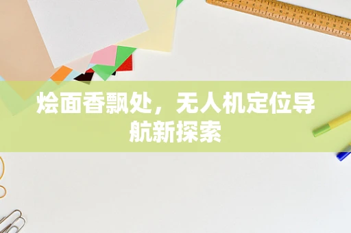 烩面香飘处，无人机定位导航新探索