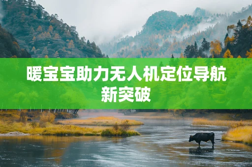 暖宝宝助力无人机定位导航新突破