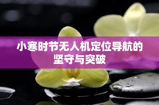 小寒时节无人机定位导航的坚守与突破