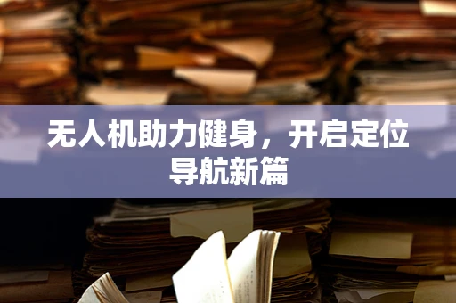 无人机助力健身，开启定位导航新篇