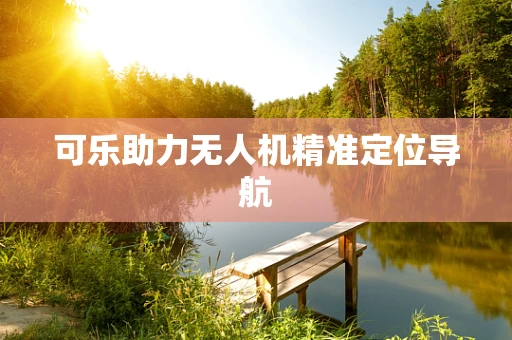 可乐助力无人机精准定位导航