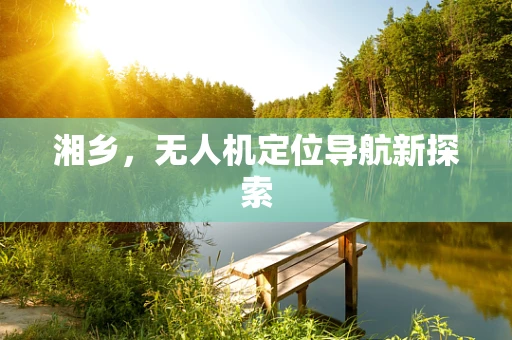 湘乡，无人机定位导航新探索