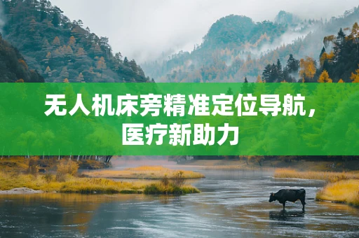 无人机床旁精准定位导航，医疗新助力