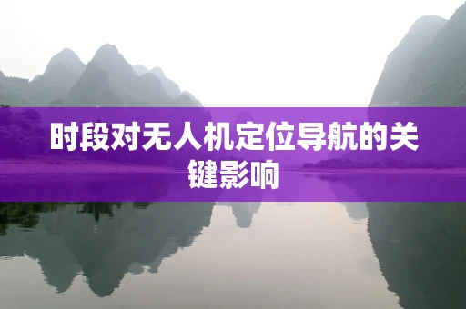 时段对无人机定位导航的关键影响