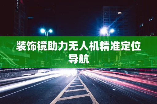 装饰镜助力无人机精准定位导航
