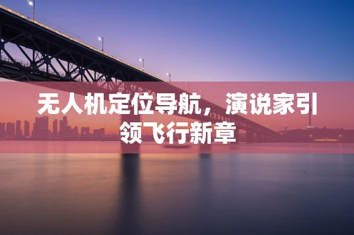 无人机定位导航，演说家引领飞行新章